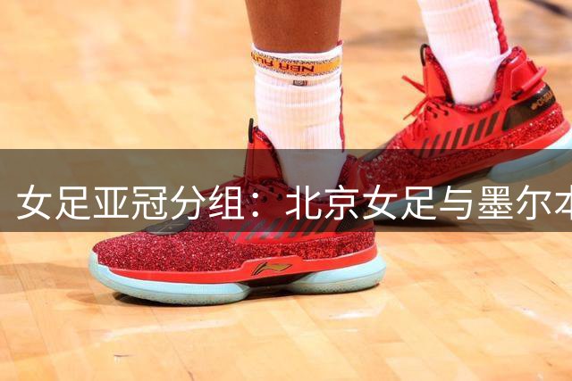 女足亚冠分组：北京女足与墨尔本城、卡雅FC、纳萨夫女足同组